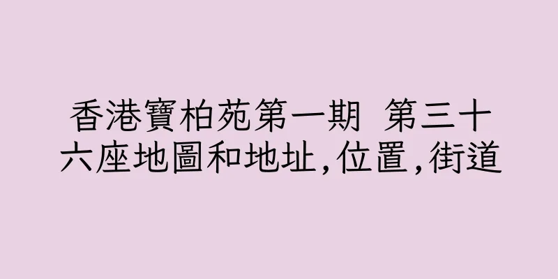 香港寶柏苑第一期 第三十六座地圖和地址,位置,街道