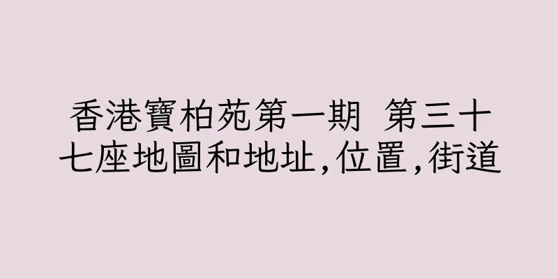 香港寶柏苑第一期 第三十七座地圖和地址,位置,街道