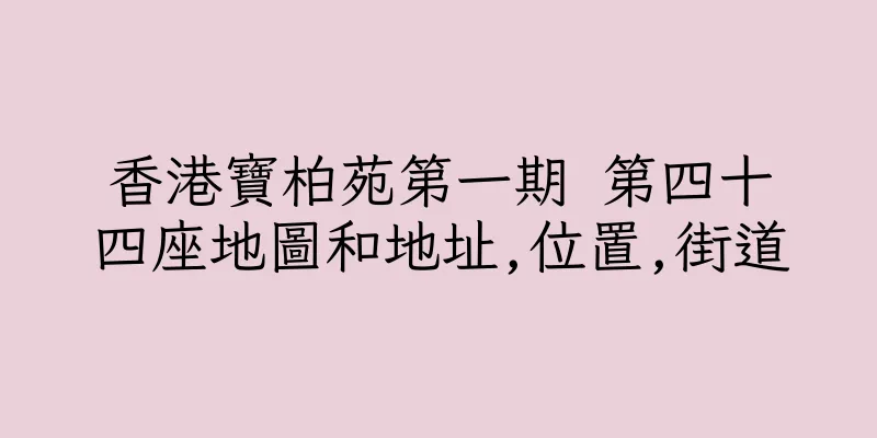 香港寶柏苑第一期 第四十四座地圖和地址,位置,街道