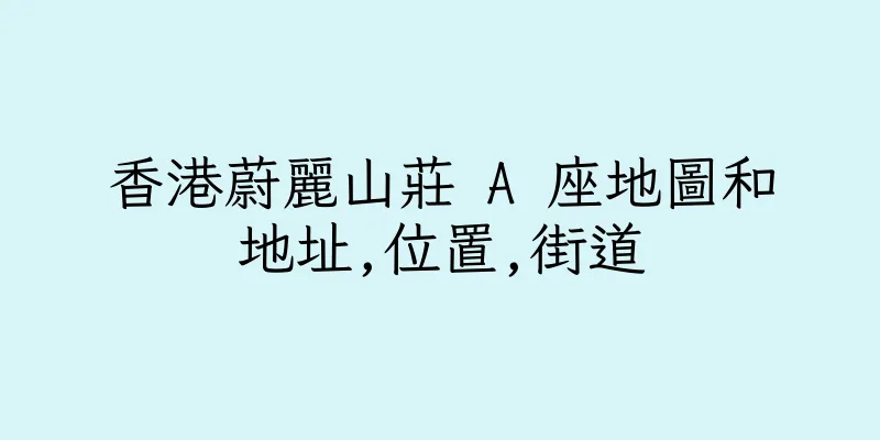 香港蔚麗山莊 A 座地圖和地址,位置,街道