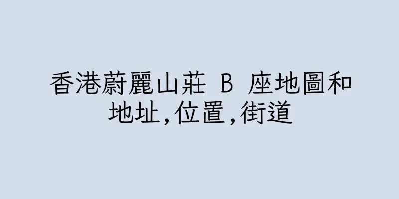 香港蔚麗山莊 B 座地圖和地址,位置,街道