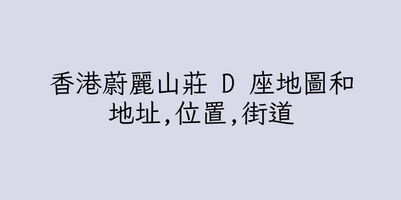 香港蔚麗山莊 D 座地圖和地址,位置,街道