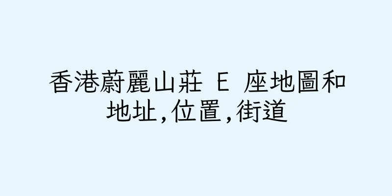 香港蔚麗山莊 E 座地圖和地址,位置,街道