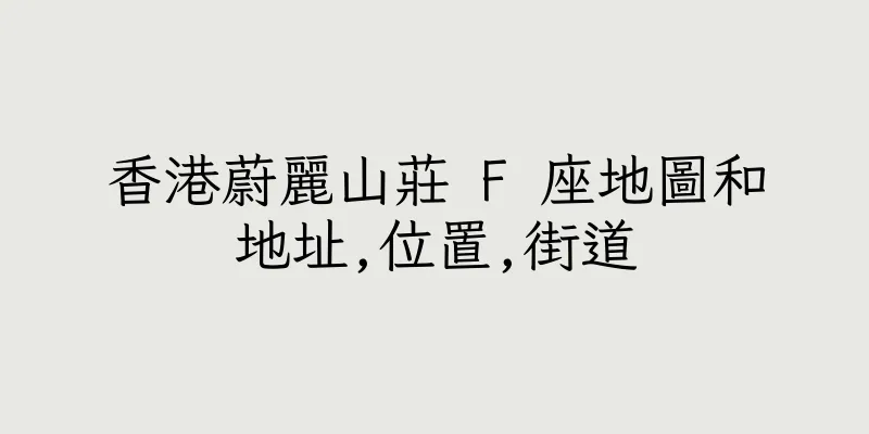 香港蔚麗山莊 F 座地圖和地址,位置,街道