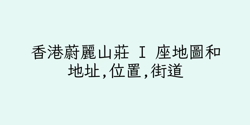 香港蔚麗山莊 I 座地圖和地址,位置,街道