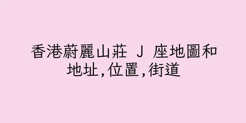 香港蔚麗山莊 J 座地圖和地址,位置,街道