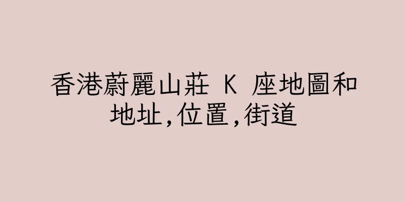 香港蔚麗山莊 K 座地圖和地址,位置,街道
