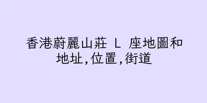 香港蔚麗山莊 L 座地圖和地址,位置,街道