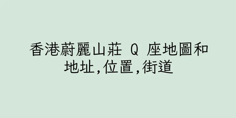 香港蔚麗山莊 Q 座地圖和地址,位置,街道