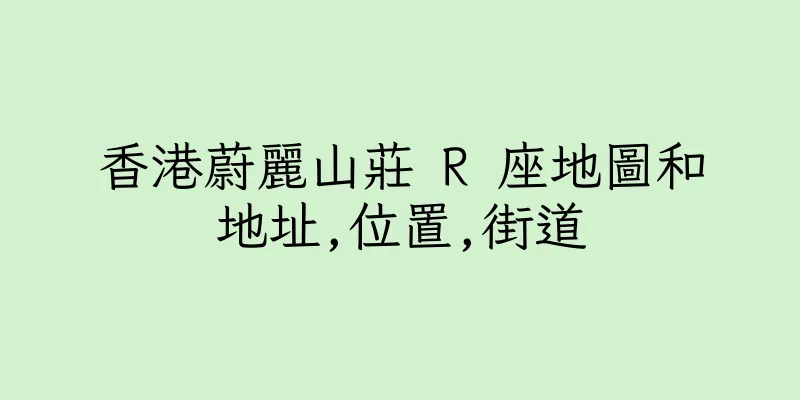 香港蔚麗山莊 R 座地圖和地址,位置,街道