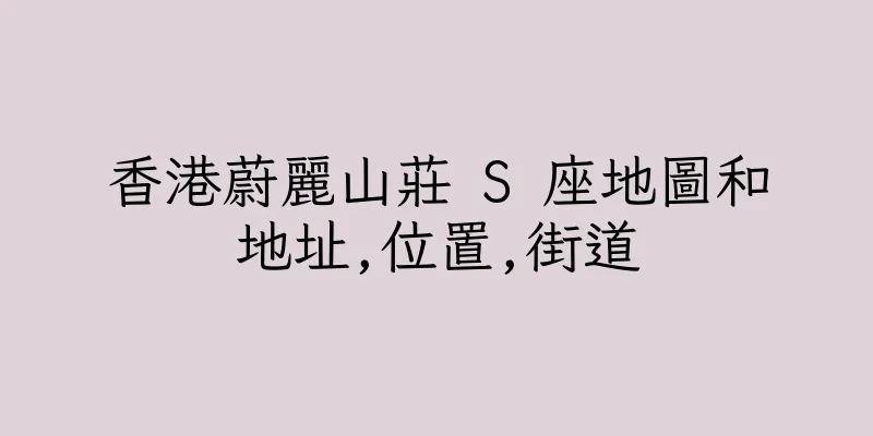 香港蔚麗山莊 S 座地圖和地址,位置,街道