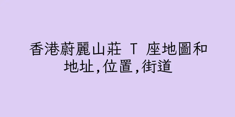 香港蔚麗山莊 T 座地圖和地址,位置,街道