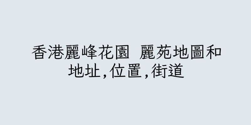 香港麗峰花園 麗苑地圖和地址,位置,街道