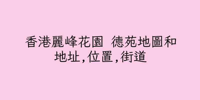香港麗峰花園 德苑地圖和地址,位置,街道