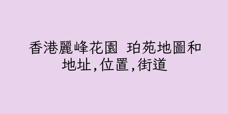香港麗峰花園 珀苑地圖和地址,位置,街道