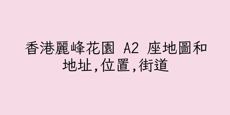 香港麗峰花園 A2 座地圖和地址,位置,街道