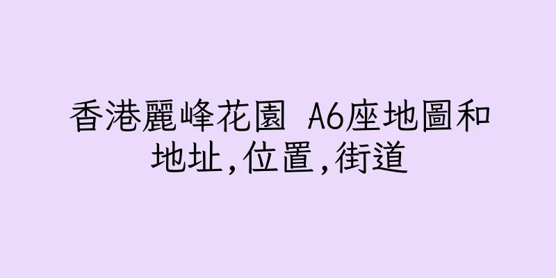 香港麗峰花園 A6座地圖和地址,位置,街道