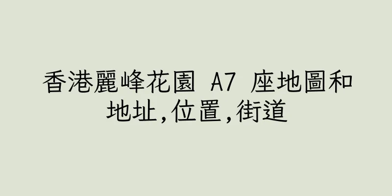 香港麗峰花園 A7 座地圖和地址,位置,街道