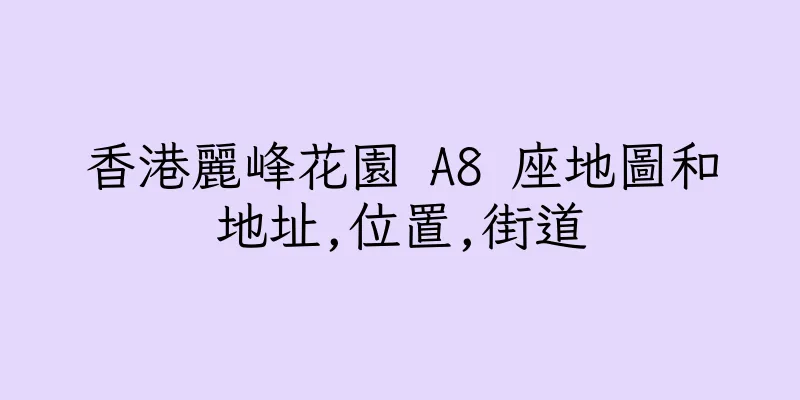 香港麗峰花園 A8 座地圖和地址,位置,街道