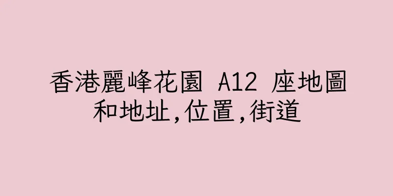 香港麗峰花園 A12 座地圖和地址,位置,街道