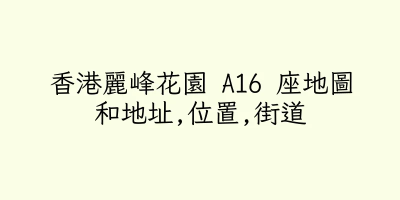 香港麗峰花園 A16 座地圖和地址,位置,街道