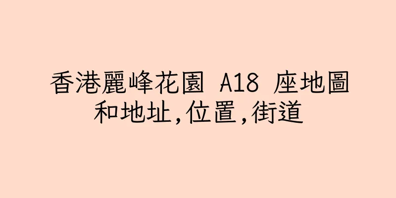 香港麗峰花園 A18 座地圖和地址,位置,街道