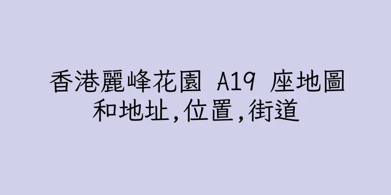 香港麗峰花園 A19 座地圖和地址,位置,街道