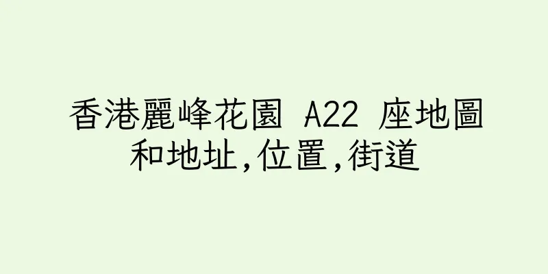 香港麗峰花園 A22 座地圖和地址,位置,街道