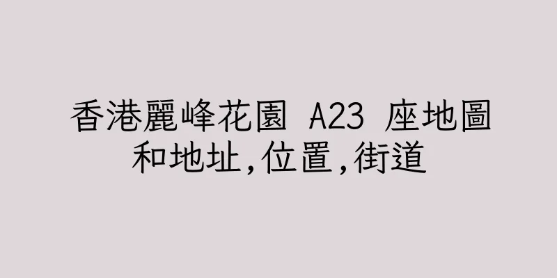 香港麗峰花園 A23 座地圖和地址,位置,街道