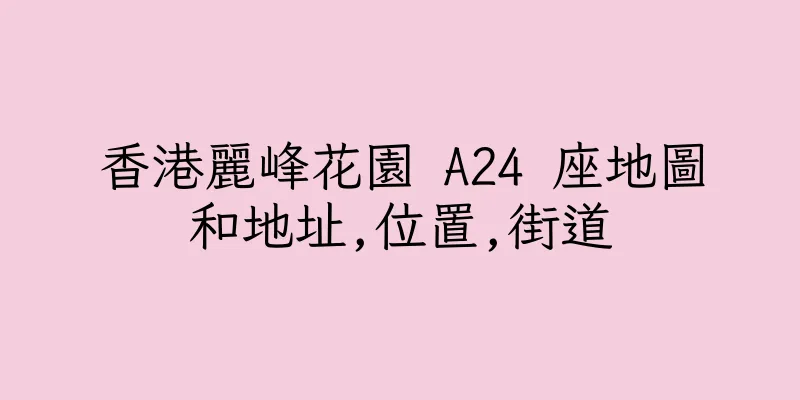 香港麗峰花園 A24 座地圖和地址,位置,街道