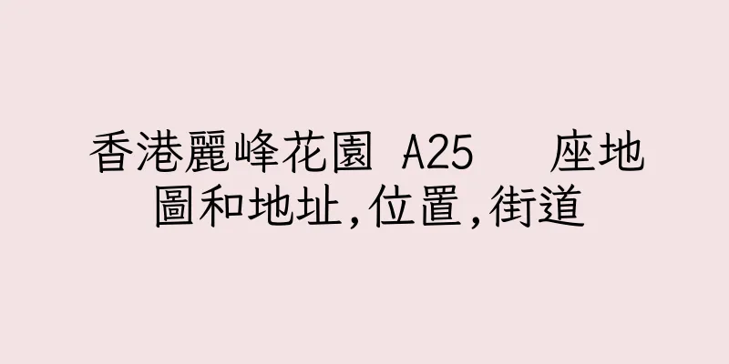 香港麗峰花園 A25   座地圖和地址,位置,街道