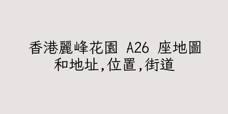 香港麗峰花園 A26 座地圖和地址,位置,街道