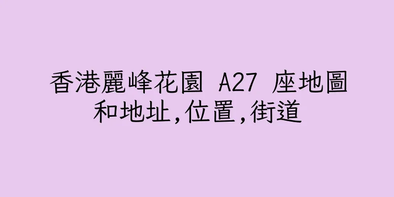 香港麗峰花園 A27 座地圖和地址,位置,街道