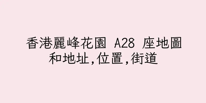 香港麗峰花園 A28 座地圖和地址,位置,街道
