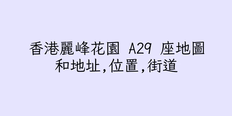 香港麗峰花園 A29 座地圖和地址,位置,街道