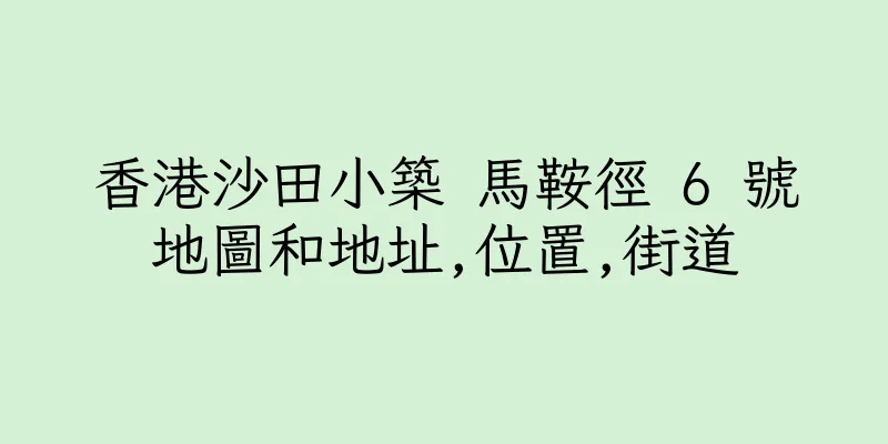 香港沙田小築 馬鞍徑 6 號地圖和地址,位置,街道