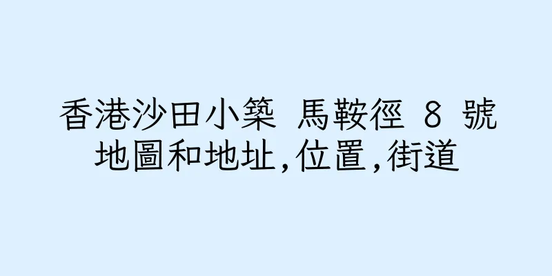 香港沙田小築 馬鞍徑 8 號地圖和地址,位置,街道