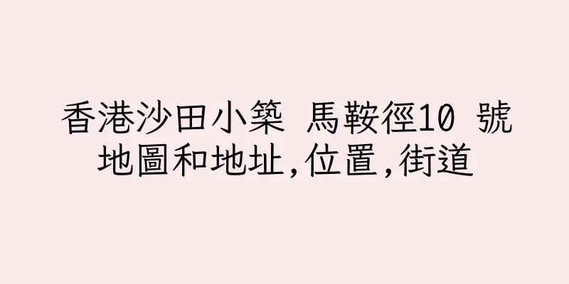 香港沙田小築 馬鞍徑10 號地圖和地址,位置,街道