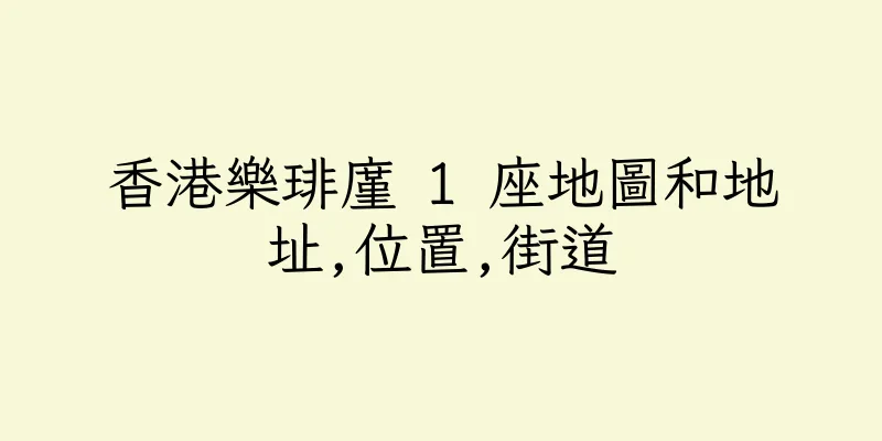 香港樂琲廑 1 座地圖和地址,位置,街道