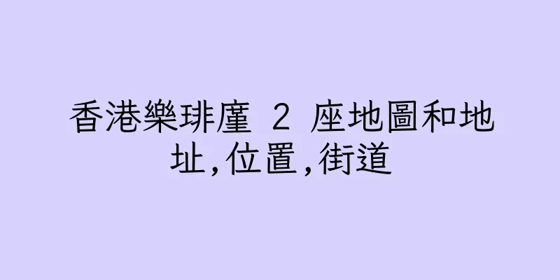 香港樂琲廑 2 座地圖和地址,位置,街道