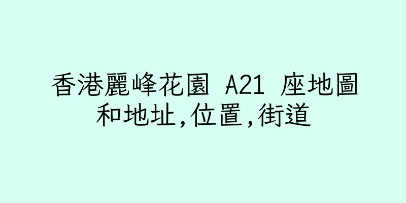 香港麗峰花園 A21 座地圖和地址,位置,街道