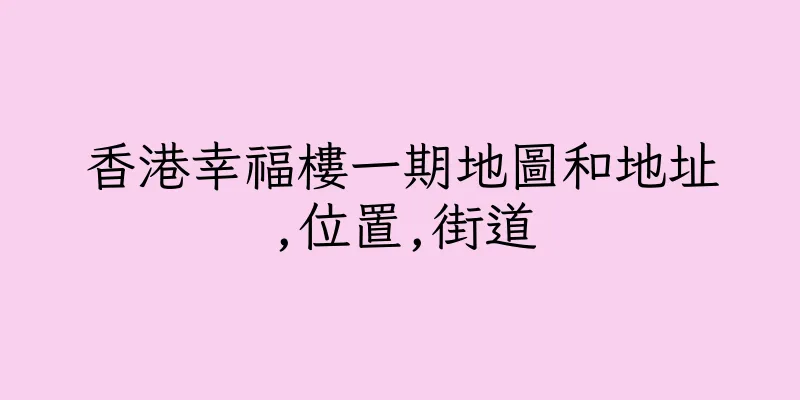 香港幸福樓一期地圖和地址,位置,街道