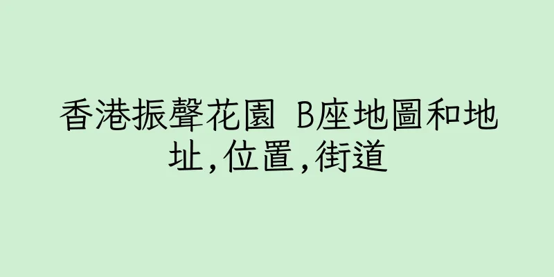 香港振聲花園 B座地圖和地址,位置,街道