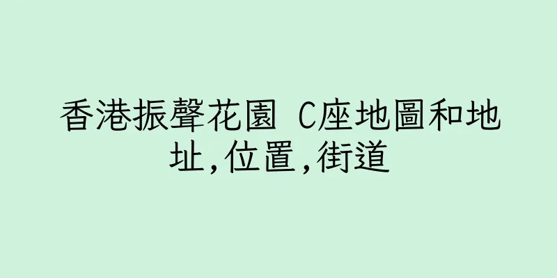 香港振聲花園 C座地圖和地址,位置,街道