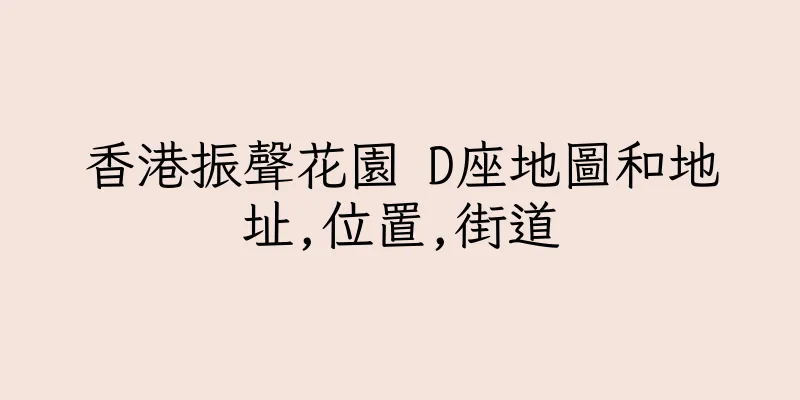 香港振聲花園 D座地圖和地址,位置,街道