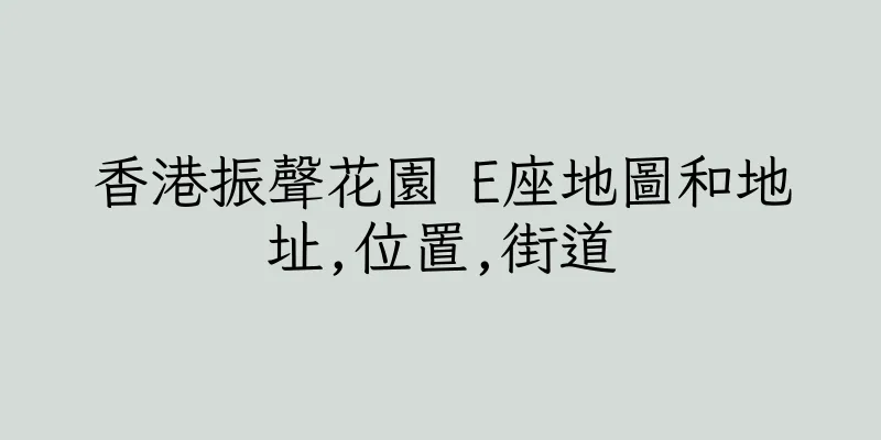 香港振聲花園 E座地圖和地址,位置,街道