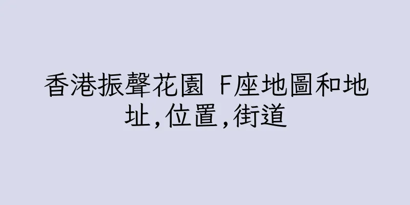 香港振聲花園 F座地圖和地址,位置,街道