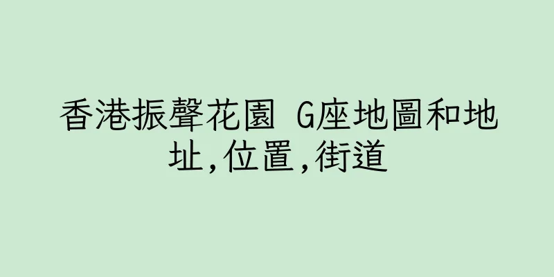 香港振聲花園 G座地圖和地址,位置,街道
