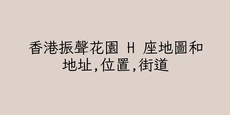 香港振聲花園 H 座地圖和地址,位置,街道