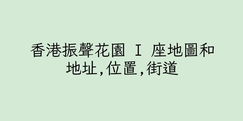 香港振聲花園 I 座地圖和地址,位置,街道